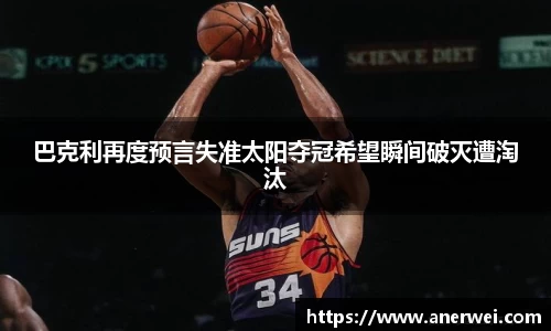 巴克利再度预言失准太阳夺冠希望瞬间破灭遭淘汰