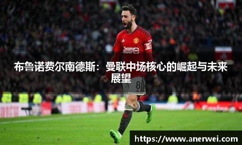 布鲁诺费尔南德斯：曼联中场核心的崛起与未来展望